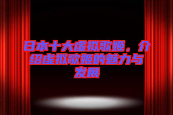 日本十大虛擬歌姬，介紹虛擬歌姬的魅力與發(fā)展