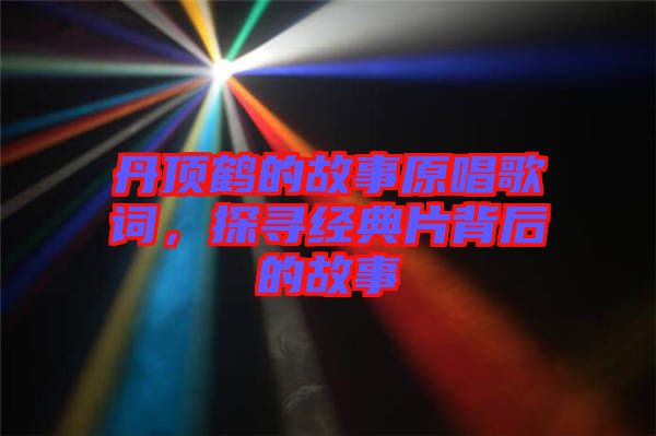 丹頂鶴的故事原唱歌詞，探尋經典片背后的故事