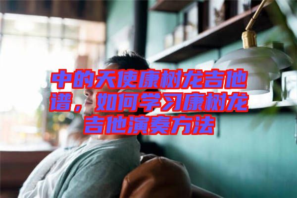 中的天使康樹龍吉他譜，如何學(xué)習康樹龍吉他演奏方法