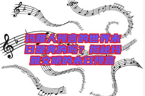 瑪雅人預言的世界末日是真的嗎？揭秘瑪雅文明的末日預言