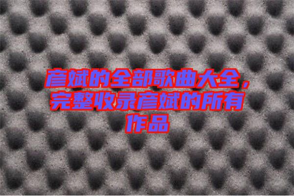 彥斌的全部歌曲大全，完整收錄彥斌的所有作品