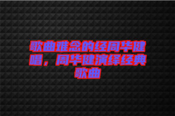 歌曲難念的經(jīng)周華健唱，周華健演繹經(jīng)典歌曲
