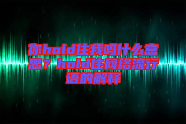 你hold住我嗎什么意思？hold住網(wǎng)絡(luò)流行語(yǔ)的解釋