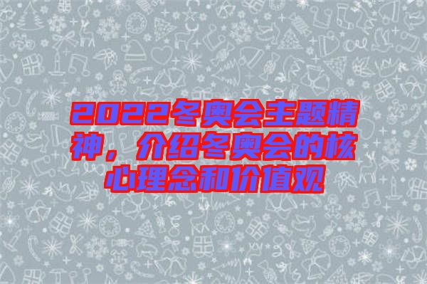 2022冬奧會主題精神，介紹冬奧會的核心理念和價值觀