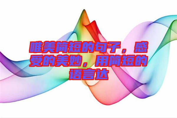 唯美簡短的句子，感受的美妙，用簡短的語言達