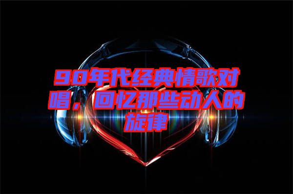 90年代經典情歌對唱，回憶那些動人的旋律
