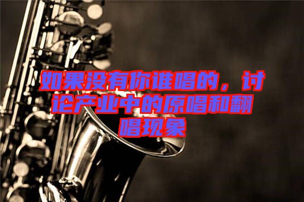 如果沒有你誰唱的，討論產業中的原唱和翻唱現象