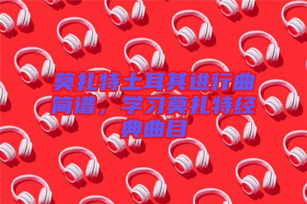 莫扎特土耳其進行曲簡譜，學習莫扎特經典曲目