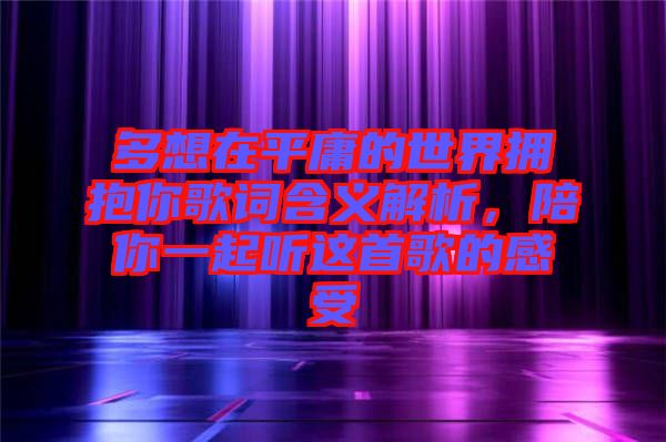 多想在平庸的世界擁抱你歌詞含義解析，陪你一起聽這首歌的感受