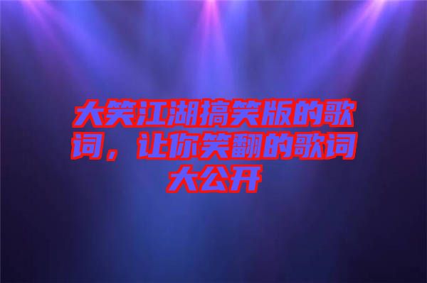 大笑江湖搞笑版的歌詞，讓你笑翻的歌詞大公開