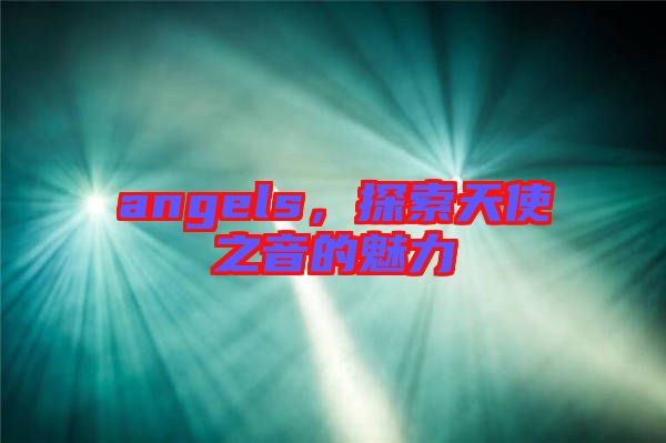 angels，探索天使之音的魅力