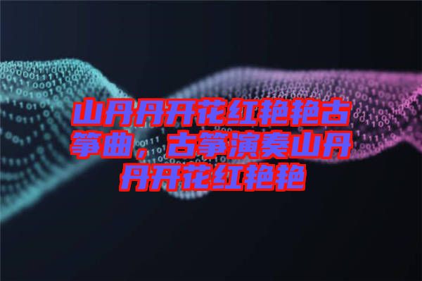 山丹丹開花紅艷艷古箏曲，古箏演奏山丹丹開花紅艷艷