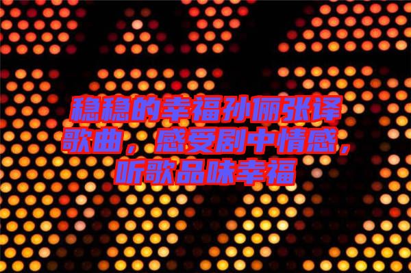 穩穩的幸福孫儷張譯歌曲，感受劇中情感，聽歌品味幸福