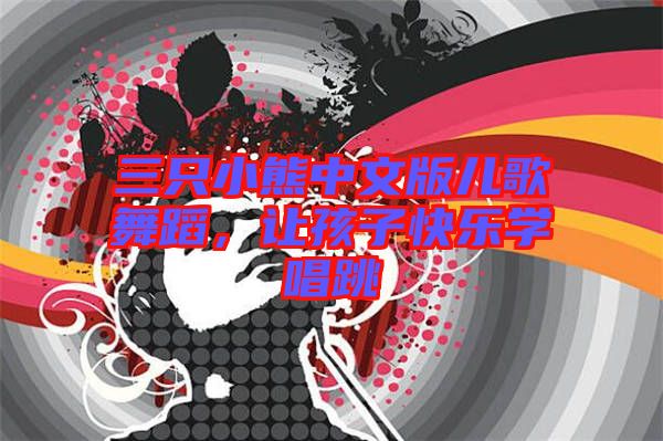 三只小熊中文版兒歌舞蹈，讓孩子快樂學唱跳
