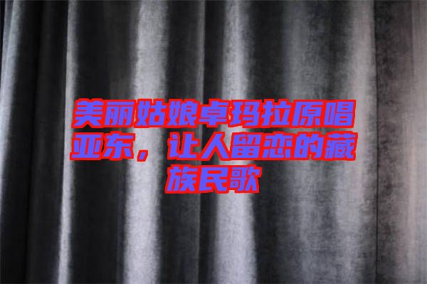 美麗姑娘卓瑪拉原唱亞東，讓人留戀的藏族民歌