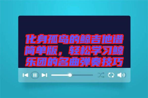 化身孤島的鯨吉他譜簡單版，輕松學習鯨樂團的名曲彈奏技巧
