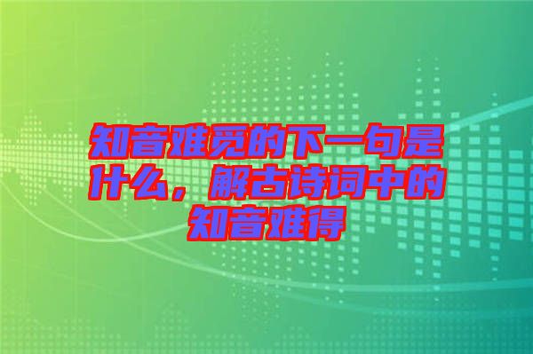 知音難覓的下一句是什么，解古詩詞中的知音難得