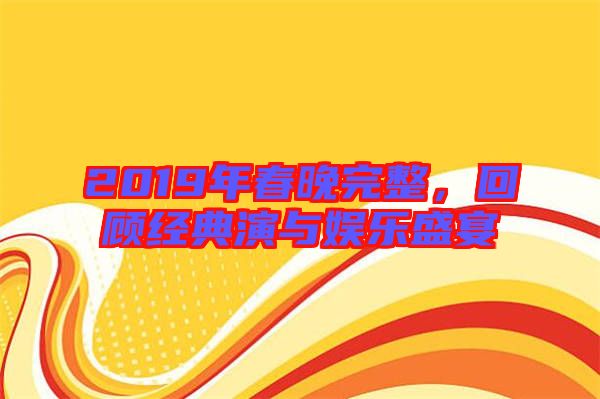 2019年春晚完整，回顧經典演與娛樂盛宴