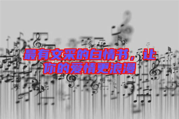 最有文采的白情書，讓你的愛(ài)情更浪漫