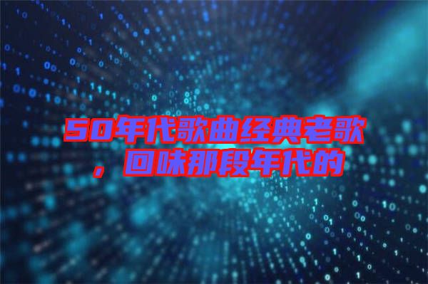 50年代歌曲經典老歌，回味那段年代的