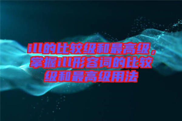 ill的比較級和最高級，掌握ill形容詞的比較級和最高級用法