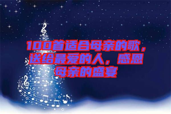 100首適合母親的歌，送給最愛的人，感恩母親的盛宴