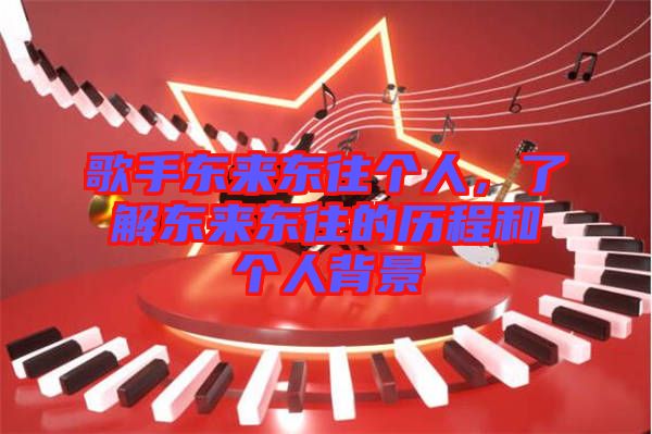 歌手東來東往個人，了解東來東往的歷程和個人背景