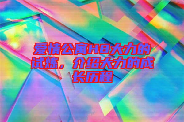 愛情公寓H8大力的試煉，介紹大力的成長歷程