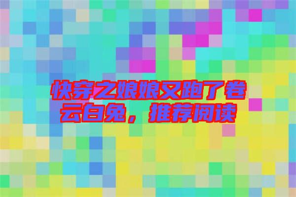 快穿之娘娘又跑了卷云白兔，推薦閱讀