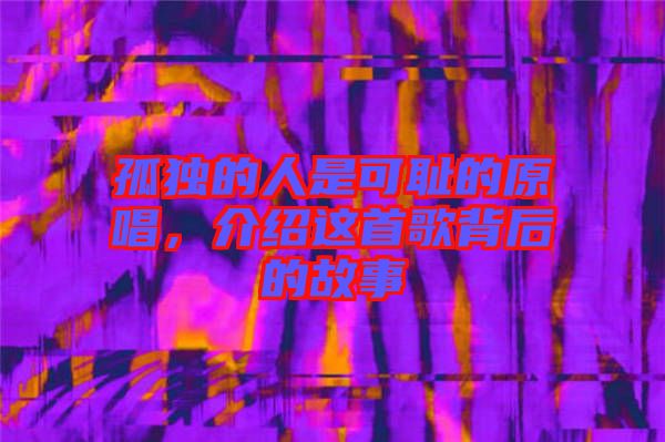 孤獨的人是可恥的原唱，介紹這首歌背后的故事