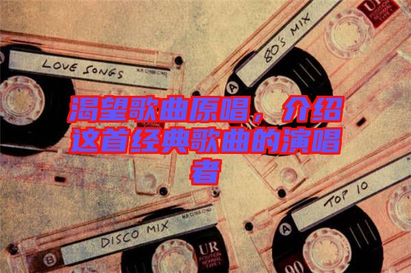 渴望歌曲原唱，介紹這首經(jīng)典歌曲的演唱者