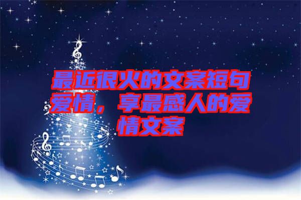 最近很火的文案短句愛情，享最感人的愛情文案