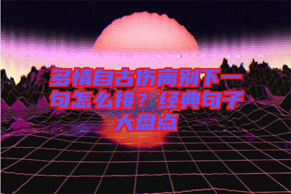 多情自古傷離別下一句怎么接？經(jīng)典句子大盤點