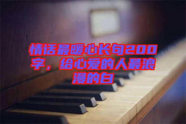 情話最暖心長句200字，給心愛的人最浪漫的白