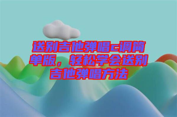 送別吉他彈唱c調簡單版，輕松學會送別吉他彈唱方法