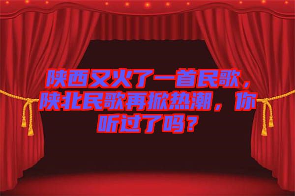 陜西又火了一首民歌，陜北民歌再掀熱潮，你聽過了嗎？