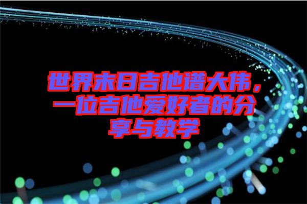 世界末日吉他譜大偉，一位吉他愛好者的分享與教學