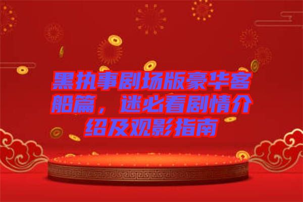 黑執事劇場版豪華客船篇，迷必看劇情介紹及觀影指南