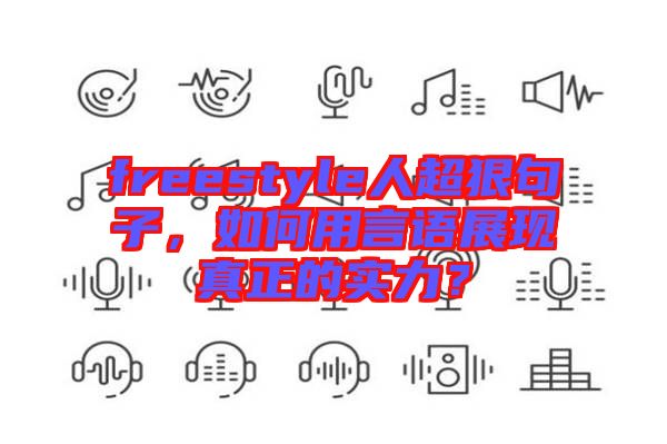 freestyle人超狠句子，如何用言語展現(xiàn)真正的實力？