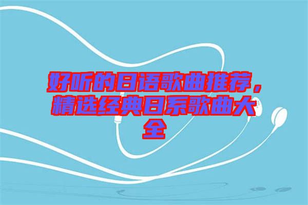 好聽的日語歌曲推薦，精選經典日系歌曲大全