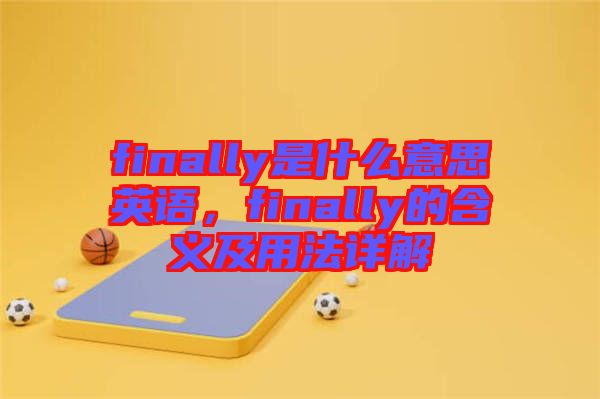 finally是什么意思英語，finally的含義及用法詳解