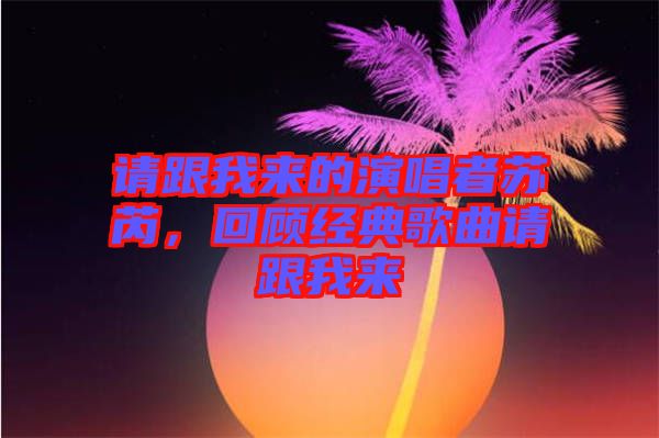 請跟我來的演唱者蘇芮，回顧經典歌曲請跟我來