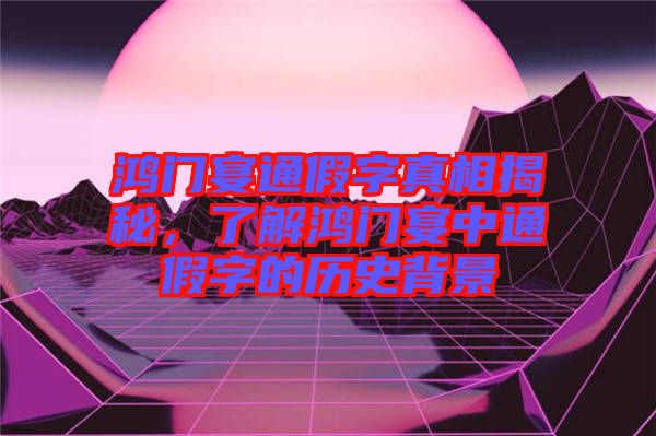 鴻門宴通假字真相揭秘，了解鴻門宴中通假字的歷史背景