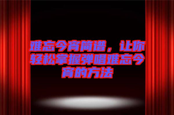 難忘今宵簡譜，讓你輕松掌握彈唱難忘今宵的方法
