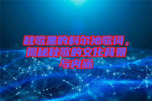 秋歌里的科爾沁歌詞，揭秘秋歌的文化背景與內(nèi)涵