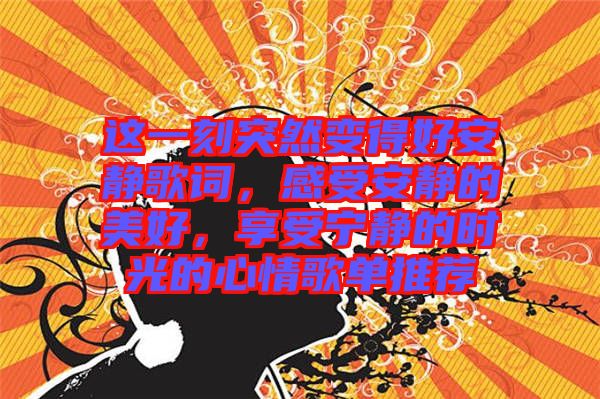 這一刻突然變得好安靜歌詞，感受安靜的美好，享受寧靜的時(shí)光的心情歌單推薦
