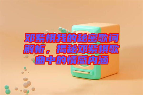 鄧紫棋我的秘密歌詞解析，揭秘鄧紫棋歌曲中的情感內涵