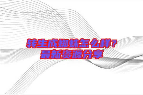轉生成蜘蛛怎么樣？最新資源分享