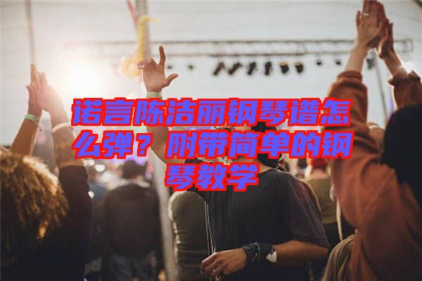 諾言陳潔麗鋼琴譜怎么彈？附帶簡單的鋼琴教學