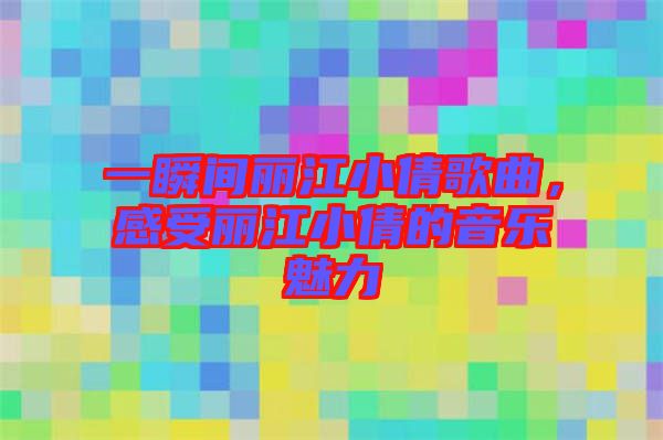 一瞬間麗江小倩歌曲，感受麗江小倩的音樂魅力